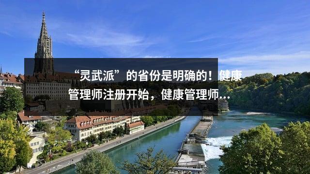 “灵武派”的省份是明确的！健康管理师注册开始，健康管理师入驻平台