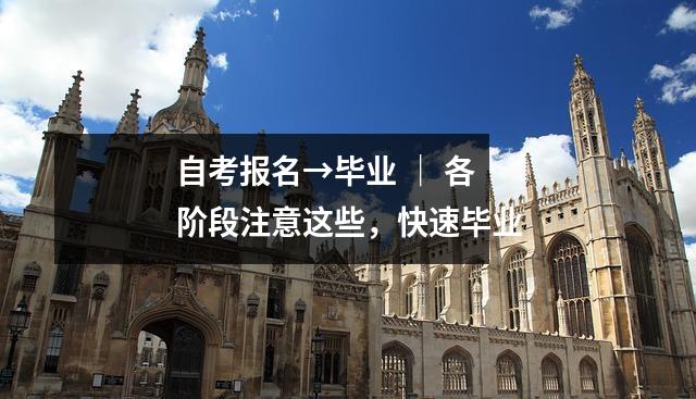 自考报名→毕业 ｜ 各阶段注意这些，快速毕业