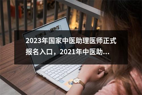 2023年国家中医助理医师正式报名入口,2021年中医助理考试报名
