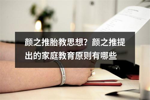 颜之推胎教思想？颜之推提出的家庭教育原则有哪些