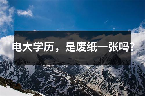 电大学历,是废纸一张吗?