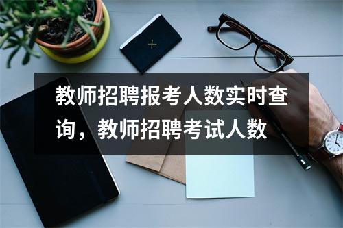 教师招聘报考人数实时查询,教师招聘考试人数