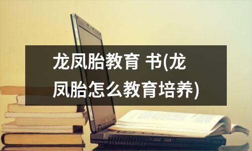 龙凤胎教育 书(龙凤胎怎么教育培养)