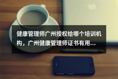 健康管理师广州授权给哪个培训机构，广州健康管理师证书有用吗