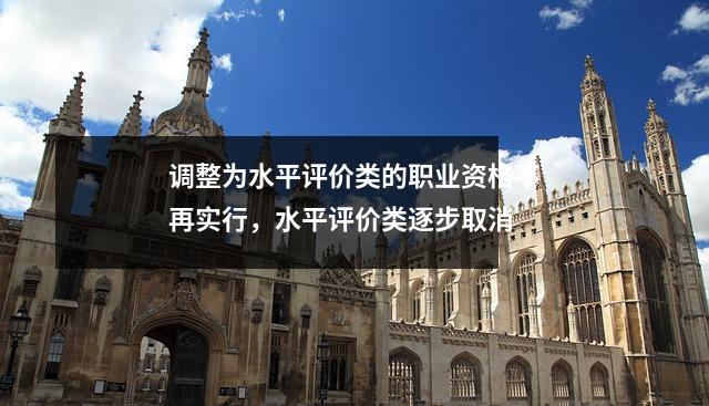 调整为水平评价类的职业资格不再实行，水平评价类逐步取消