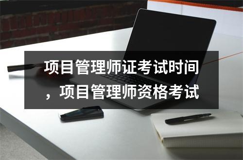 项目管理师证考试时间，项目管理师资格考试