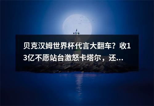 贝克汉姆世界杯代言大翻车？收13亿不愿站台激怒卡塔尔，还被嘲讽“为钱卖身”