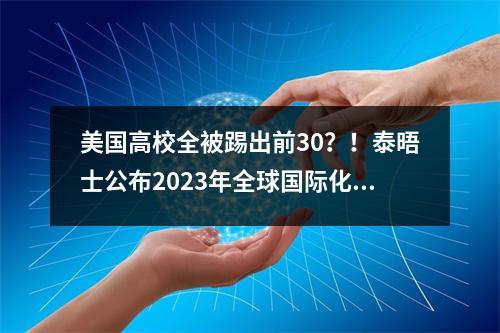 美国高校全被踢出前30?!泰晤士公布2023年全球国际化大学排名!港校赢麻了