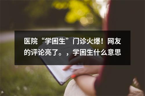 医院“学困生”门诊火爆!网友的评论亮了。,学困生什么意思