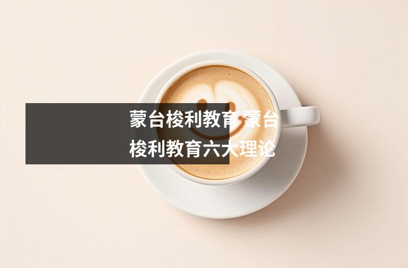 蒙台梭利教育 蒙台梭利教育六大理论