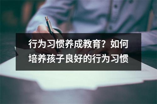 行为习惯养成教育？如何培养孩子良好的行为习惯