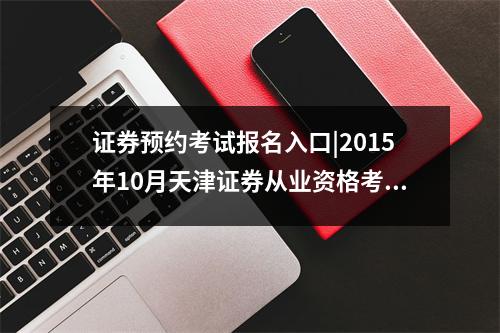 证券预约考试报名入口|2015年10月天津证券从业资格考试报名入口