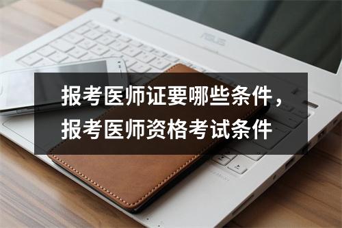 报考医师证要哪些条件,报考医师资格考试条件