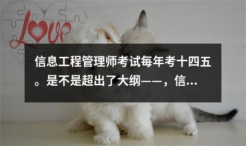 信息工程管理师考试每年考十四五。是不是超出了大纲——，信管师 通过率