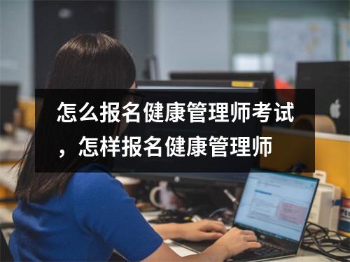怎么报名健康管理师考试，怎样报名健康管理师