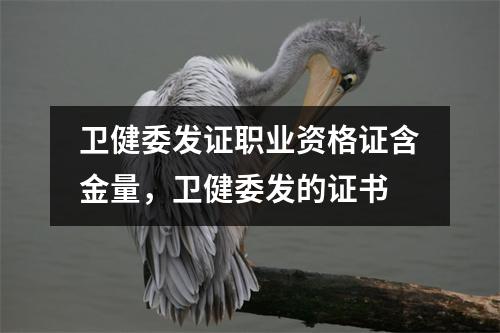卫健委发证职业资格证含金量，卫健委发的证书