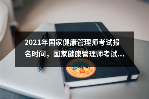 2021年国家健康管理师考试报名时间，国家健康管理师考试的规定