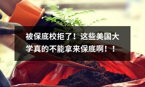 被保底校拒了！这些美国大学真的不能拿来保底啊！！