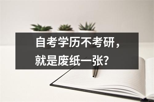 自考学历不考研，就是废纸一张？