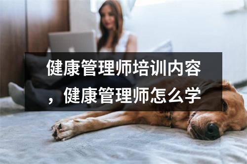 健康管理师培训内容，健康管理师怎么学