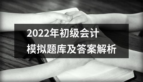 2022年初级会计模拟题库及答案解析