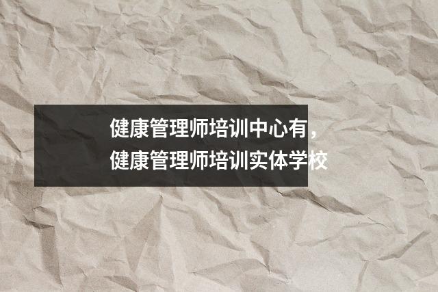 健康管理师培训中心有，健康管理师培训实体学校