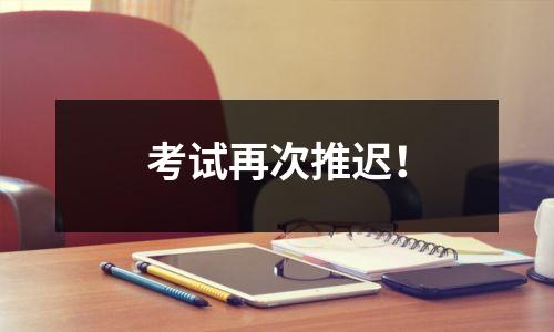 考试再次推迟!