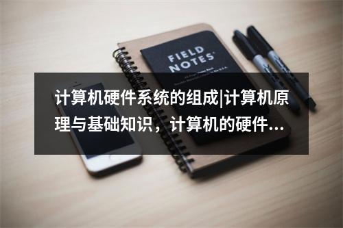 计算机硬件系统的组成|计算机原理与基础知识,计算机的硬件系统由哪些组成