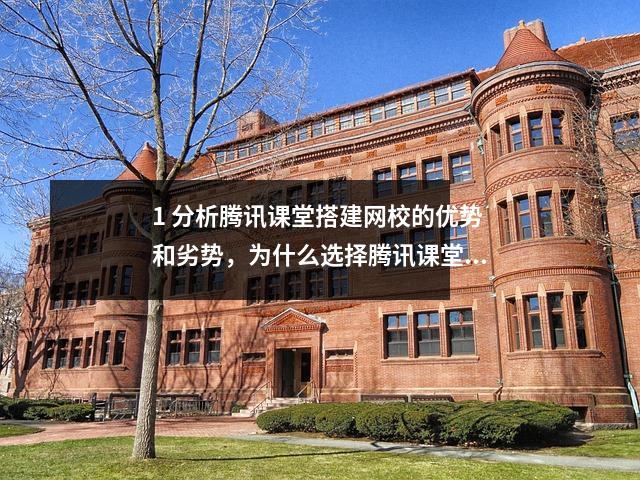 1 分析腾讯课堂搭建网校的优势和劣势，为什么选择腾讯课堂？
