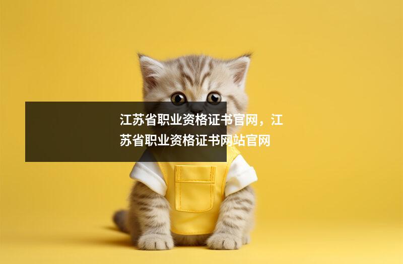江苏省职业资格证书官网，江苏省职业资格证书网站官网