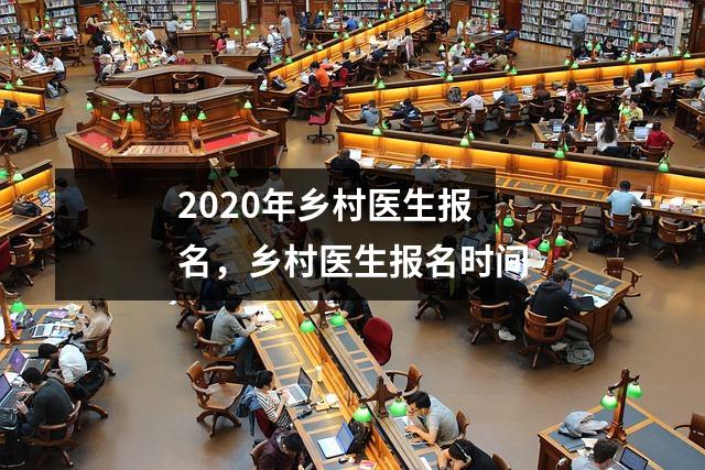 2020年乡村医生报名，乡村医生报名时间