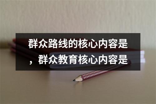 群众路线的核心内容是,群众教育核心内容是