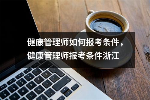 健康管理师如何报考条件，健康管理师报考条件浙江