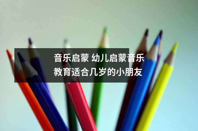 音乐启蒙 幼儿启蒙音乐教育适合几岁的小朋友