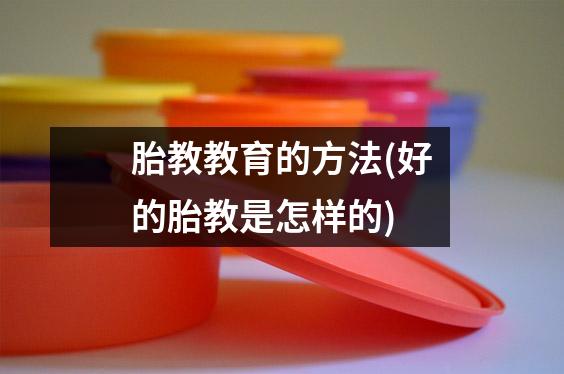 胎教教育的方法(好的胎教是怎样的)