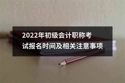 2022年初级会计职称考试报名时间及相关注意事项
