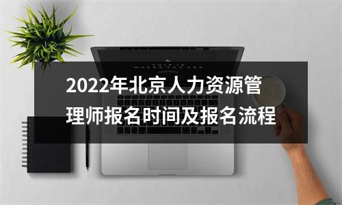 2022年北京人力资源管理师报名时间及报名流程