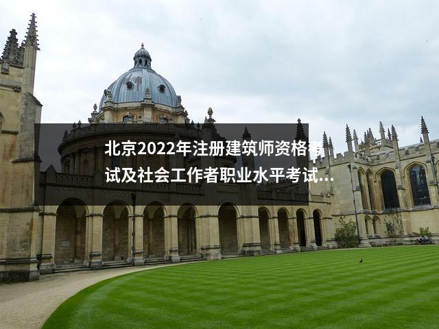 北京2022年注册建筑师资格考试及社会工作者职业水平考试安排通知，北京2021一级注册建筑师考试报名时间