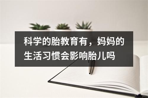 科学的胎教育有,妈妈的生活习惯会影响胎儿吗