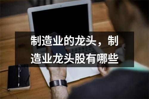 制造业的龙头，制造业龙头股有哪些