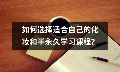 如何选择适合自己的化妆和半永久学习课程？