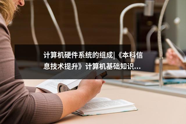 计算机硬件系统的组成|《本科信息技术提升》计算机基础知识单选题集