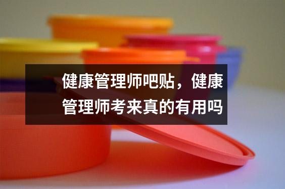 健康管理师吧贴，健康管理师考来真的有用吗