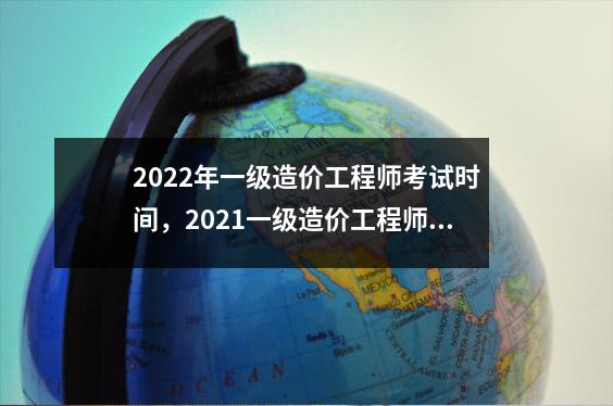 2022年一级造价工程师考试时间,2021一级造价工程师考试时间