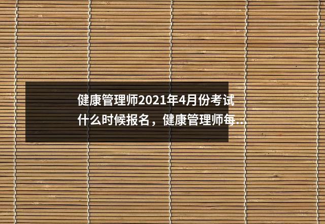 健康管理师2021年4月份考试什么时候报名，健康管理师每年几月份报名考试