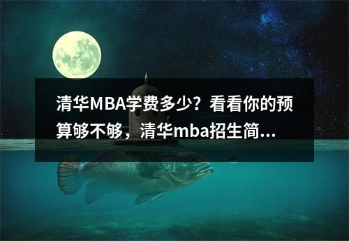 清华MBA学费多少？看看你的预算够不够，清华mba招生简章2021学费