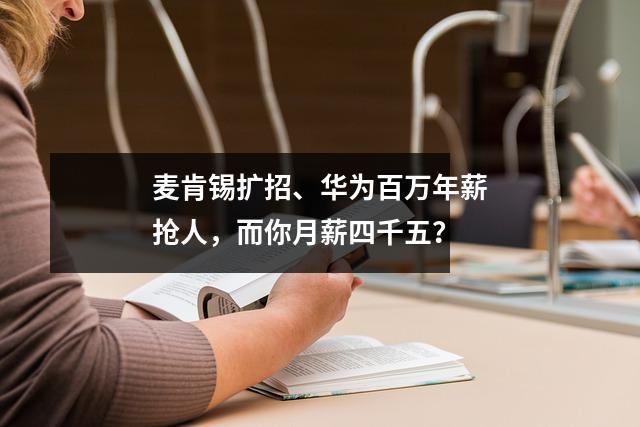 麦肯锡扩招、华为百万年薪抢人,而你月薪四千五?