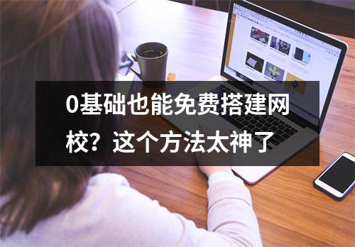 0基础也能免费搭建网校？这个方法太神了