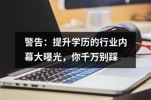 警告：提升学历的行业内幕大曝光，你千万别踩