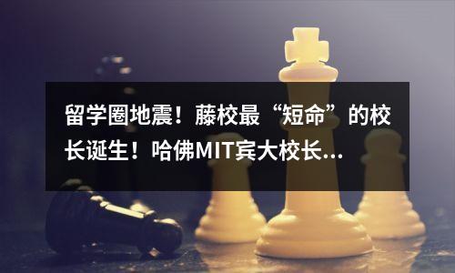留学圈地震!藤校最“短命”的校长诞生!哈佛MIT宾大校长被逼辞职竟因…